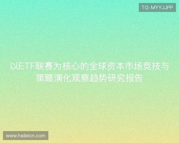 以ETF联赛为核心的全球资本市场竞技与策略演化观察趋势研究报告