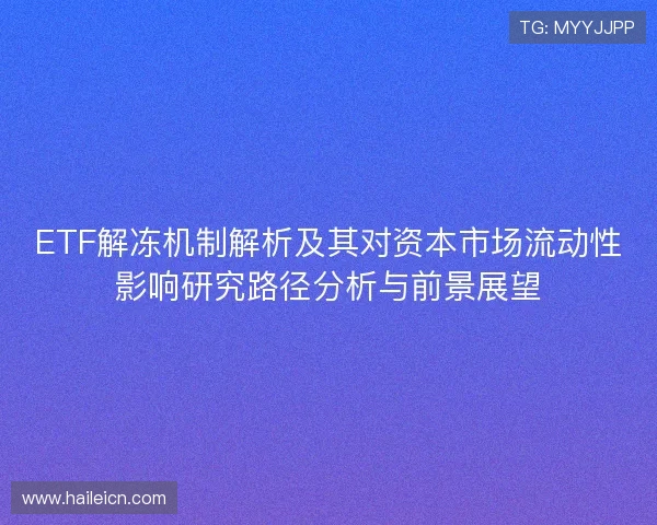 ETF解冻机制解析及其对资本市场流动性影响研究路径分析与前景展望